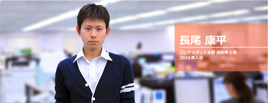 長尾 康平 コンサルタント本部技術第3部 2010年入社