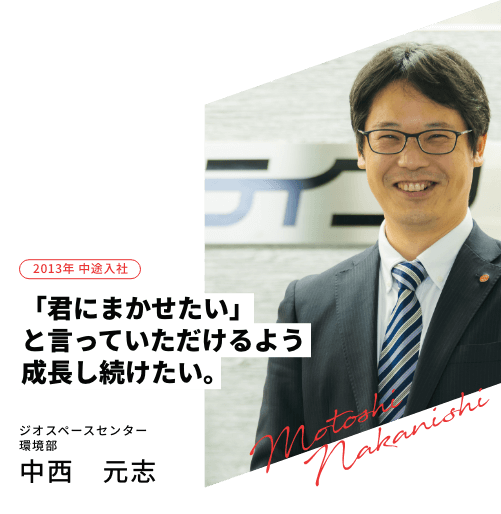 2013年 中途入社 「君にまかせたい」と言っていただけるよう成長し続けたい。社会システムセンター
                まちづくり推進部　計画課 中西　元志